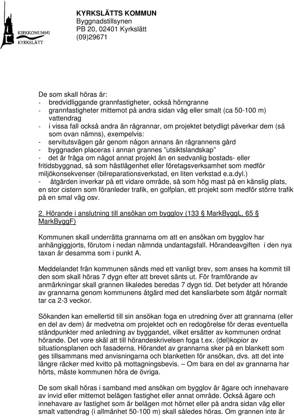 är fråga om något annat projekt än en sedvanlig bostads- eller fritidsbyggnad, så som hästlägenhet eller företagsverksamhet som medför miljökonsekvenser (bilreparationsverkstad, en liten verkstad e.a.dyl.