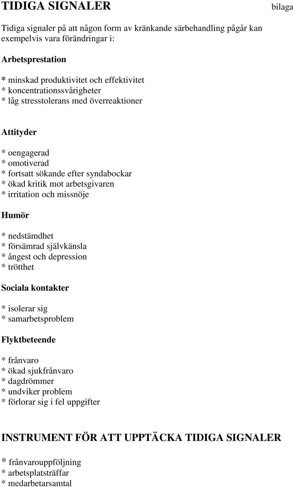 arbetsgivaren * irritation och missnöje Humör * nedstämdhet * försämrad självkänsla * ångest och depression * trötthet Sociala kontakter * isolerar sig * samarbetsproblem