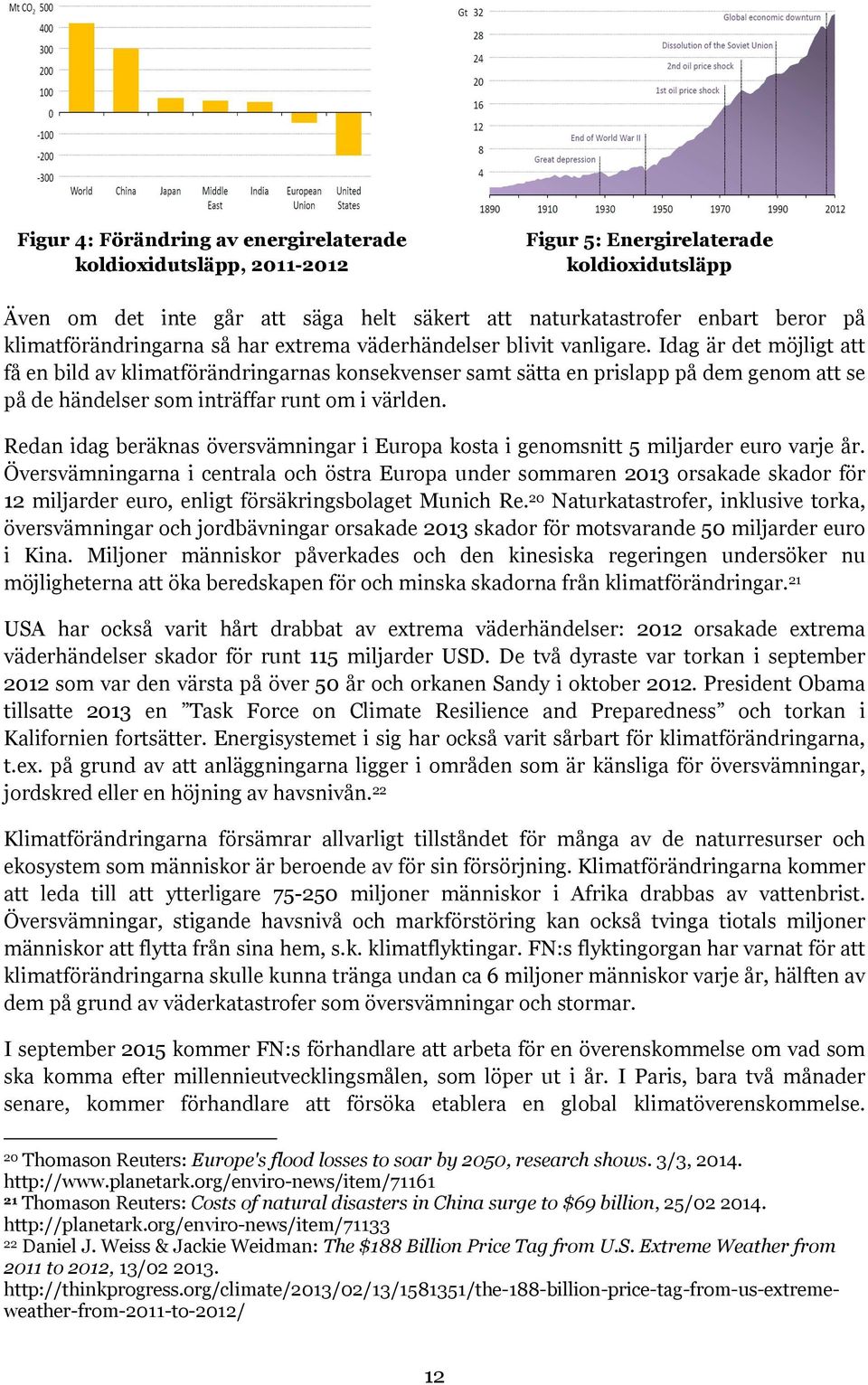 Idag är det möjligt att få en bild av klimatförändringarnas konsekvenser samt sätta en prislapp på dem genom att se på de händelser som inträffar runt om i världen.