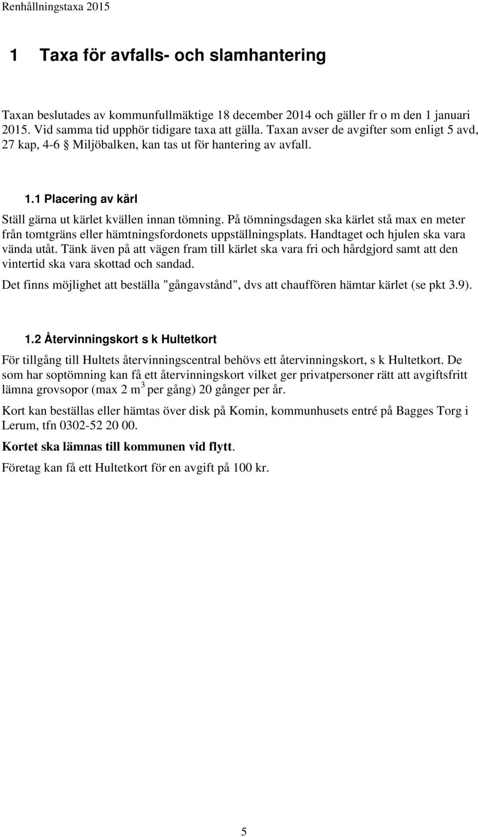 På tömningsdagen ska kärlet stå max en meter från tomtgräns eller hämtningsfordonets uppställningsplats. Handtaget och hjulen ska vara vända utåt.