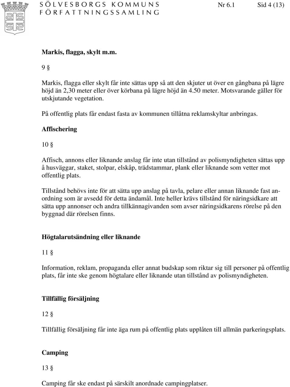 Affischering 10 Affisch, annons eller liknande anslag får inte utan tillstånd av polismyndigheten sättas upp å husväggar, staket, stolpar, elskåp, trädstammar, plank eller liknande som vetter mot