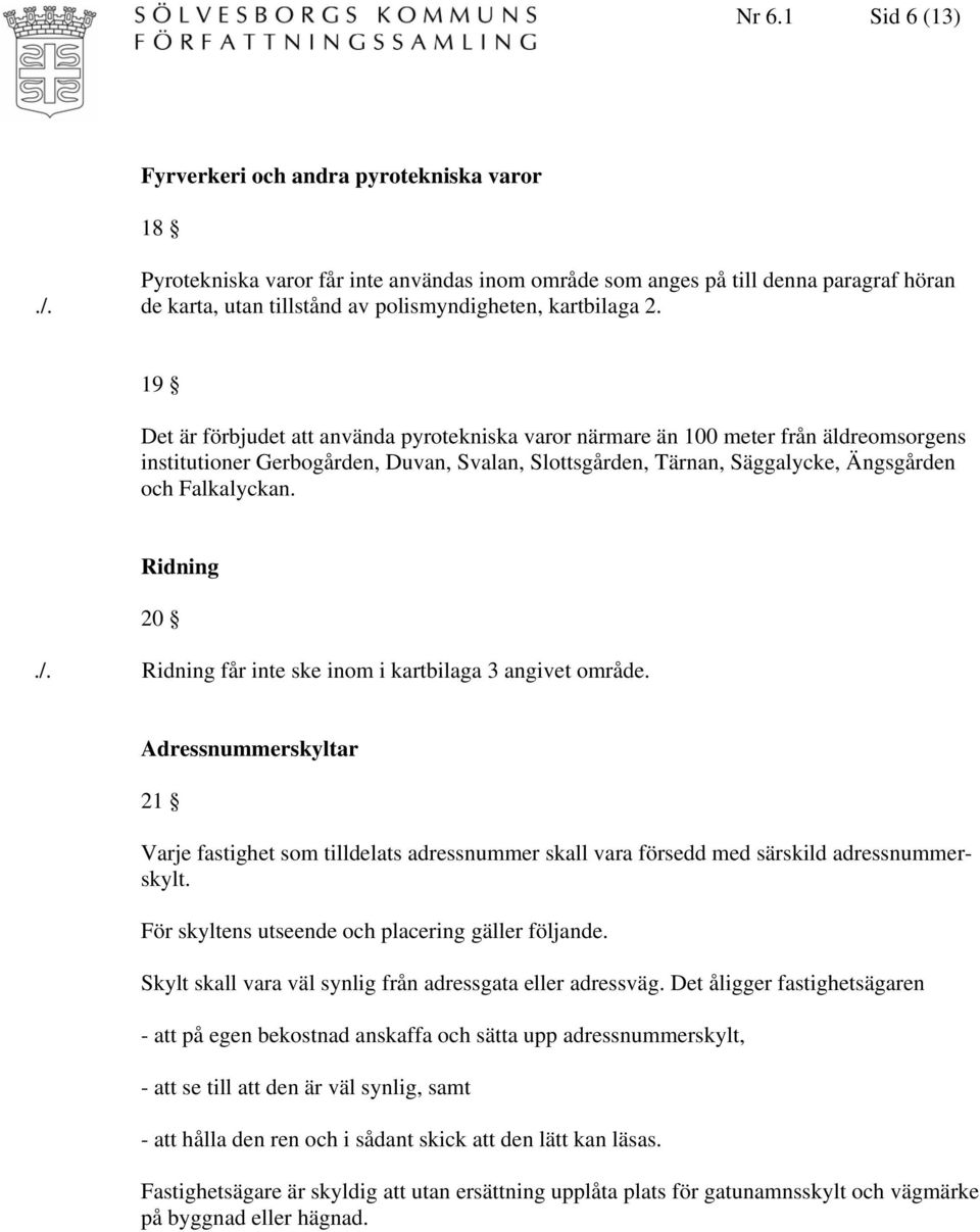 19 Det är förbjudet att använda pyrotekniska varor närmare än 100 meter från äldreomsorgens institutioner Gerbogården, Duvan, Svalan, Slottsgården, Tärnan, Säggalycke, Ängsgården och Falkalyckan.