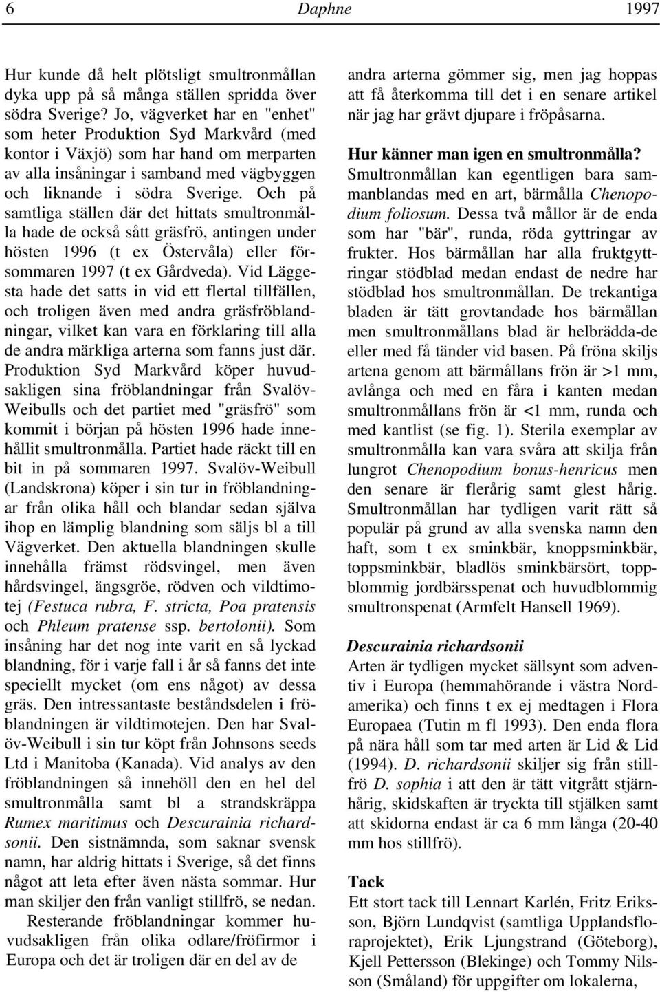 Och på samtliga ställen där det hittats smultronmålla hade de också sått gräsfrö, antingen under hösten 1996 (t ex Östervåla) eller försommaren 1997 (t ex Gårdveda).