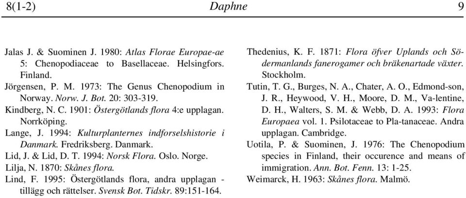 1994: Norsk Flora. Oslo. Norge. Lilja, N. 1870: Skånes flora. Lind, F. 1995: Östergötlands flora, andra upplagan - tillägg och rättelser. Svensk Bot. Tidskr. 89:151-164. Thedenius, K. F. 1871: Flora öfver Uplands och Södermanlands fanerogamer och bräkenartade växter.