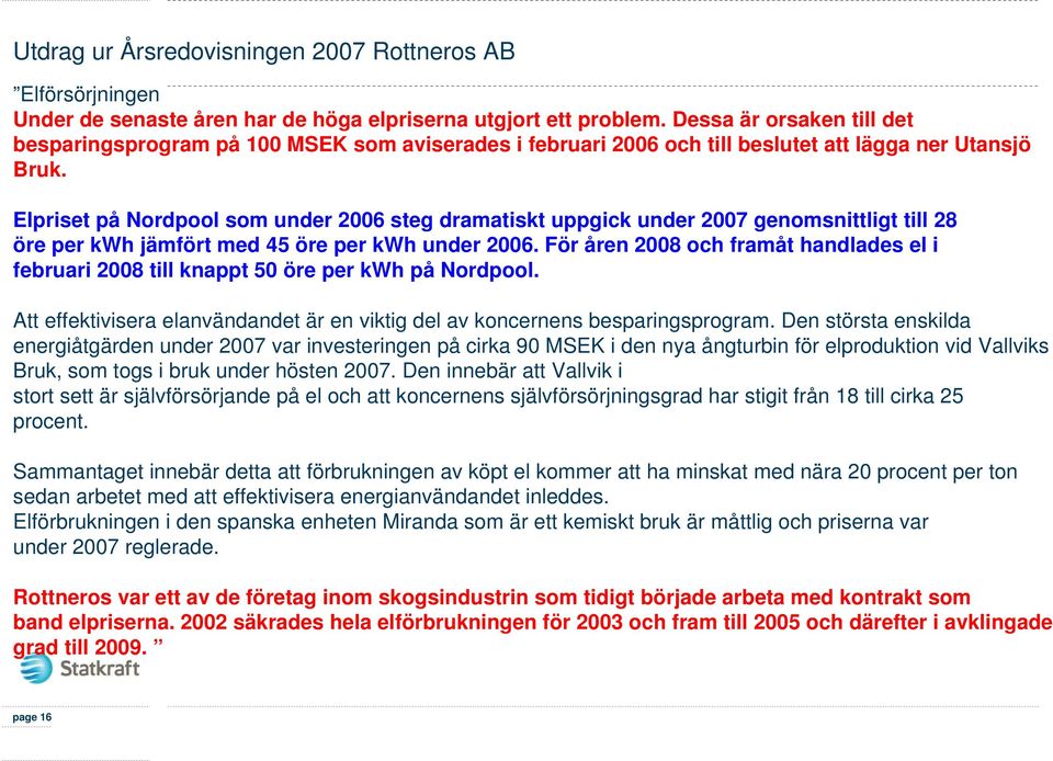 Elpriset på Nordpool som under 2006 steg dramatiskt uppgick under 2007 genomsnittligt till 28 öre per kwh jämfört med 45 öre per kwh under 2006.