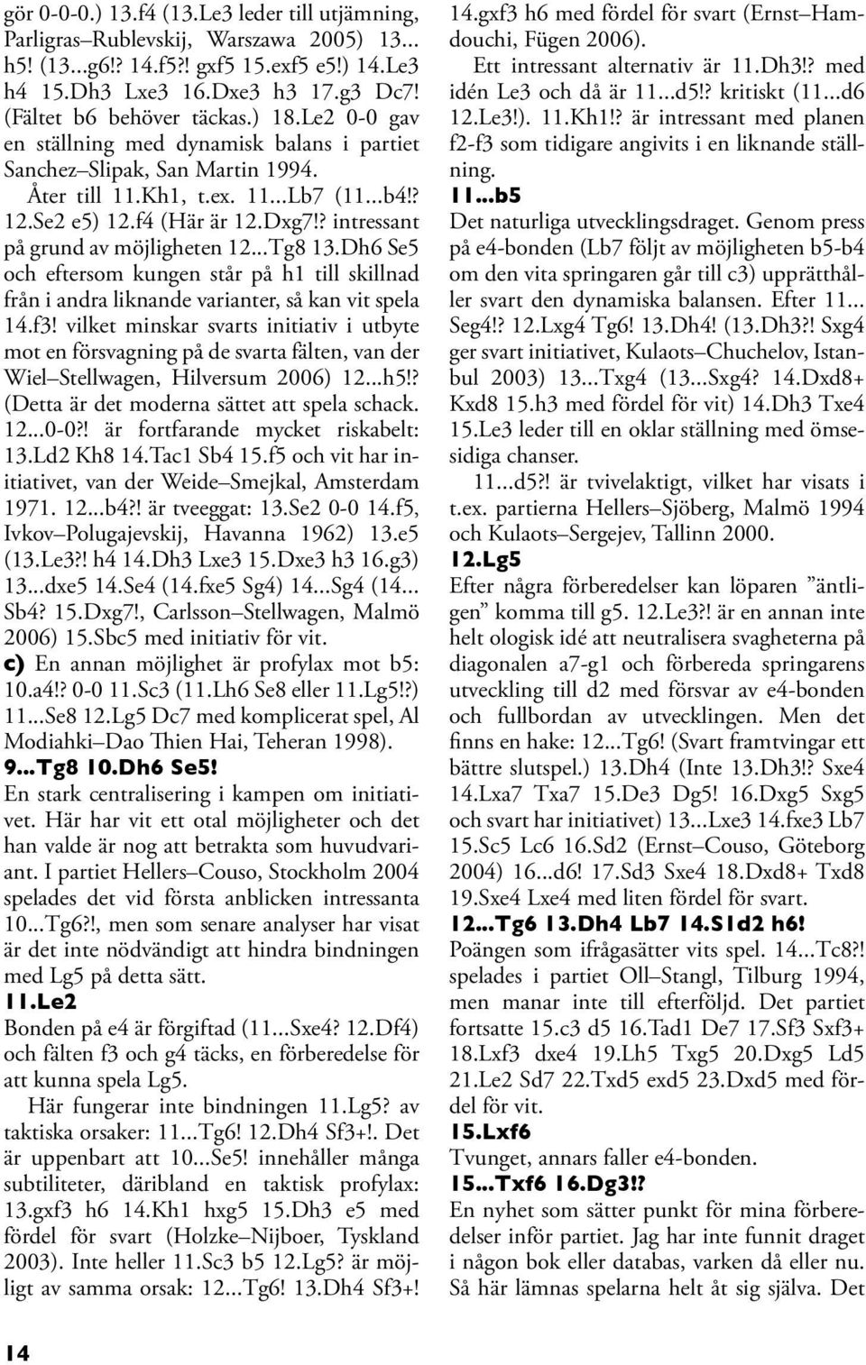 ? intressant på grund av möjligheten 12...Tg8 13.Dh6 Se5 och eftersom kungen står på h1 till skillnad från i andra liknande varianter, så kan vit spela 14.f3!