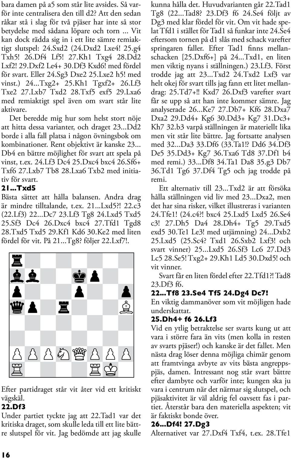 Sg3 Dxe2 25.Lxe2 h5! med vinst.) 24...Txg2+ 25.Kh1 Tgxf2+ 26.Lf3 Txe2 27.Lxb7 Txd2 28.Txf5 exf5 29.Lxa6 med remiaktigt spel även om svart står lite aktivare.