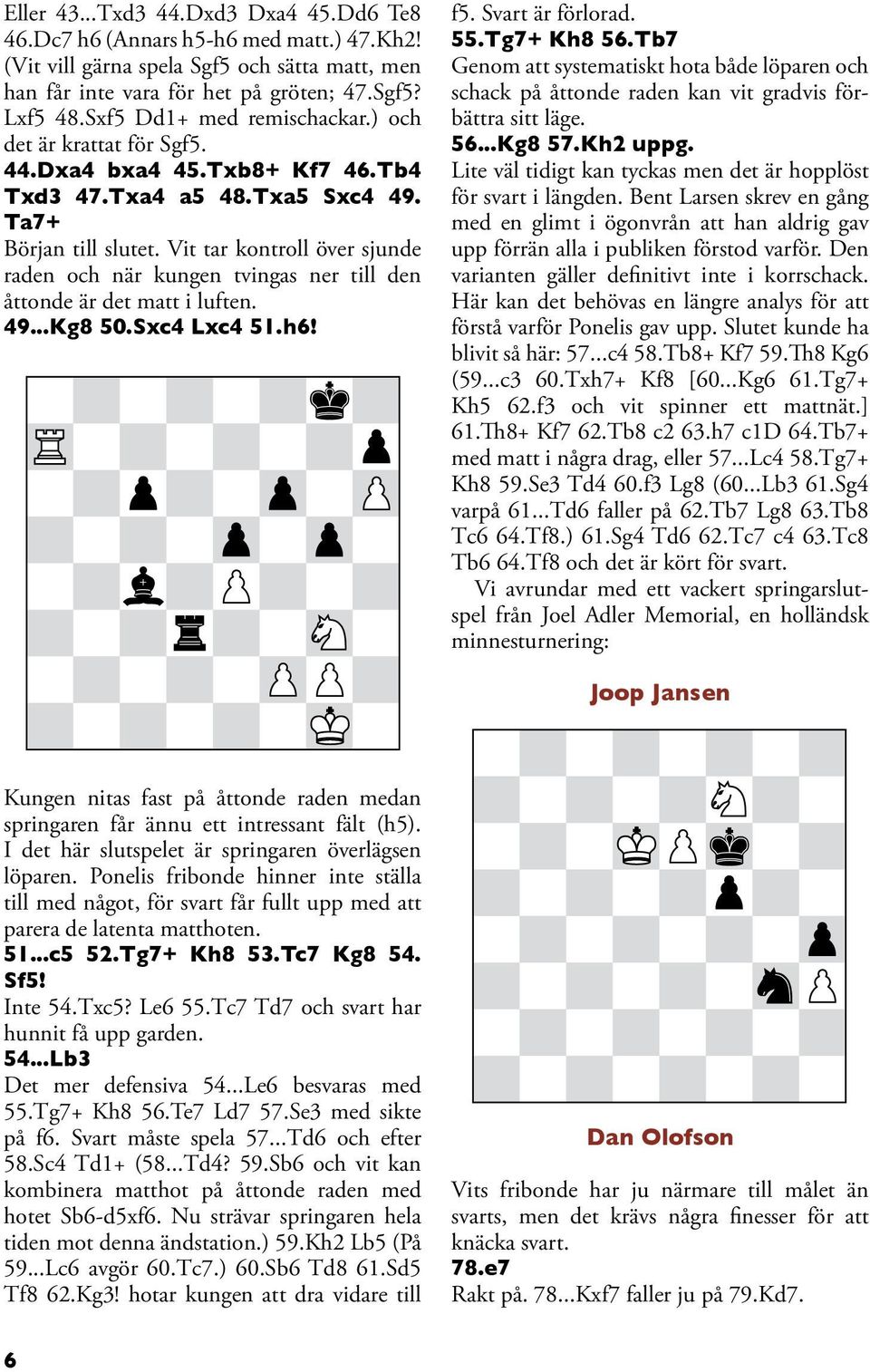 Vit tar kontroll över sjunde raden och när kungen tvingas ner till den åttonde är det matt i luften. 49...Kg8 50.Sxc4 Lxc4 51.h6! f5. Svart är förlorad. 55.Tg7+ Kh8 56.