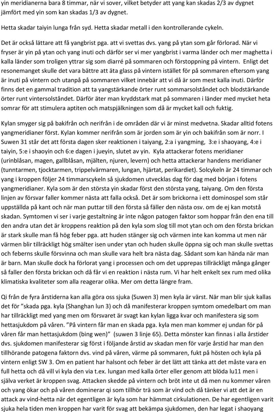 När vi fryser är yin på ytan och yang inuti och därför ser vi mer yangbrist i varma länder och mer maghetta i kalla länder som troligen yttrar sig som diarré på sommaren och förstoppning på vintern.