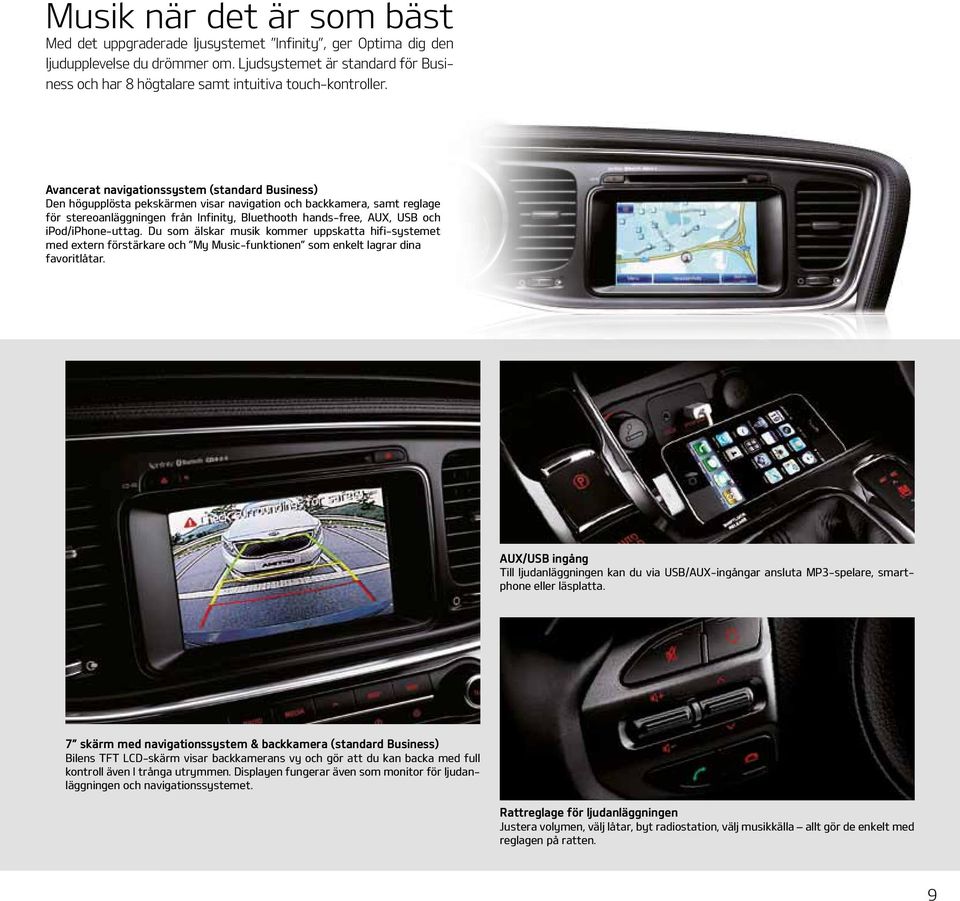 Avancerat navigationssystem (standard Business) Den högupplösta pekskärmen visar navigation och backkamera, samt reglage för stereoanläggningen från Infinity, Bluethooth hands-free, AUX, USB och