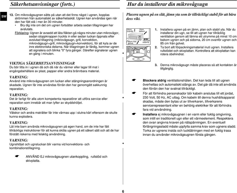Förklaring: Ugnen är avsedd att låta fläkten gå några minuter utan mikrovågor, sedan stoppknappen tryckts in eller sedan luckan öppnats efter avslutad tillagning (mikrovågsugn, grill, konvektion,