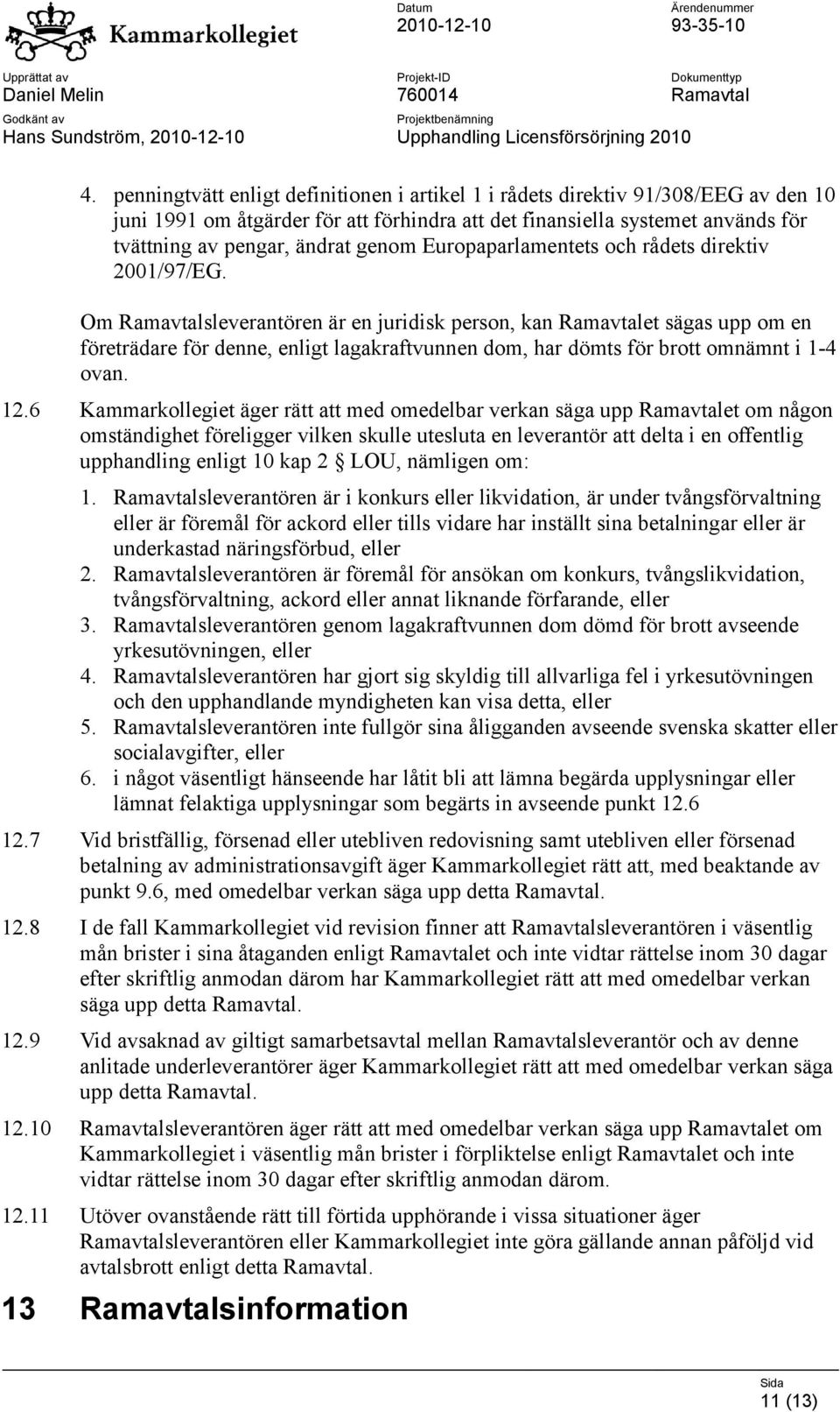 Om Ramavtalsleverantören är en juridisk person, kan Ramavtalet sägas upp om en företrädare för denne, enligt lagakraftvunnen dom, har dömts för brott omnämnt i 1-4 ovan. 12.