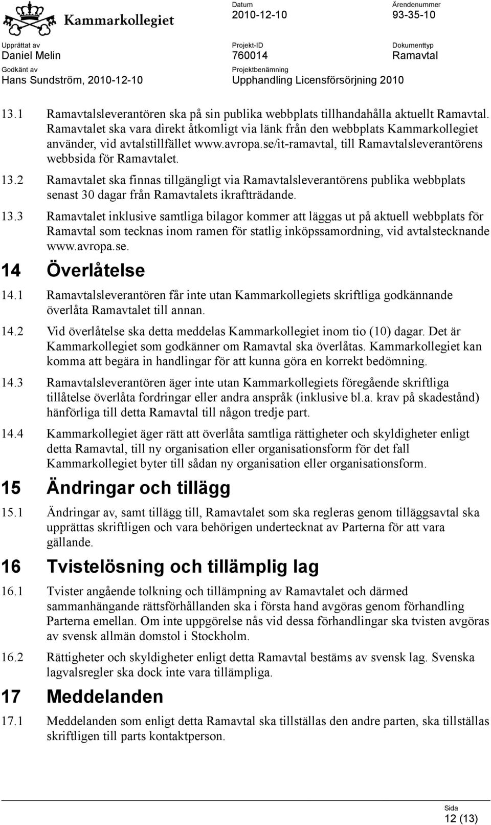 2 Ramavtalet ska finnas tillgängligt via Ramavtalsleverantörens publika webbplats senast 30 dagar från Ramavtalets ikraftträdande. 13.