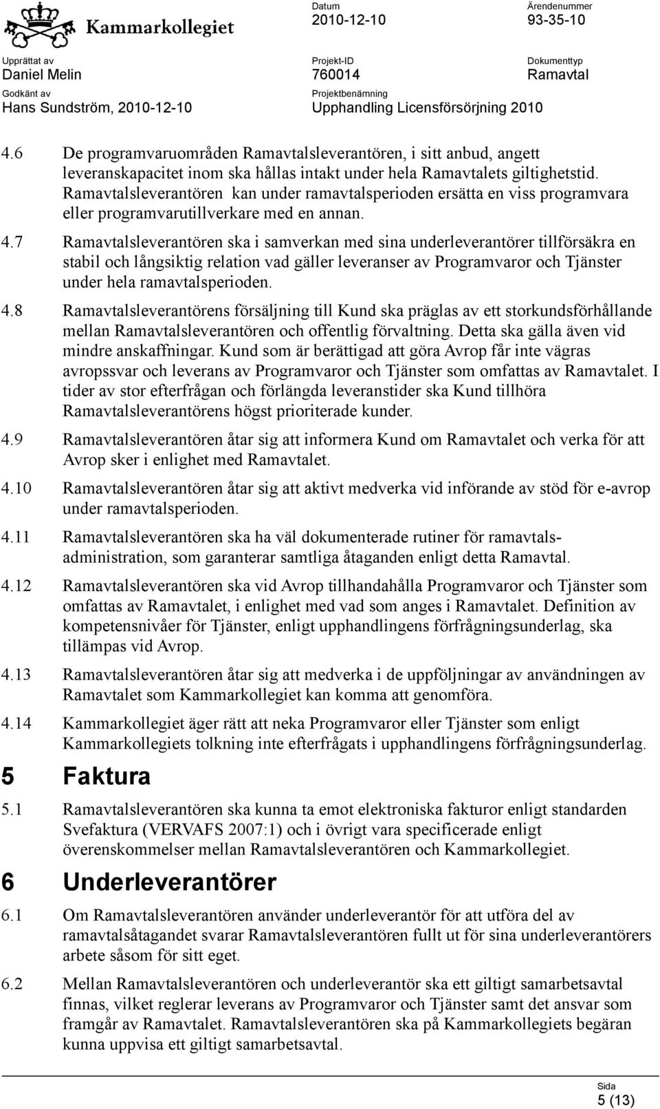 7 Ramavtalsleverantören ska i samverkan med sina underleverantörer tillförsäkra en stabil och långsiktig relation vad gäller leveranser av Programvaror och Tjänster under hela ramavtalsperioden. 4.