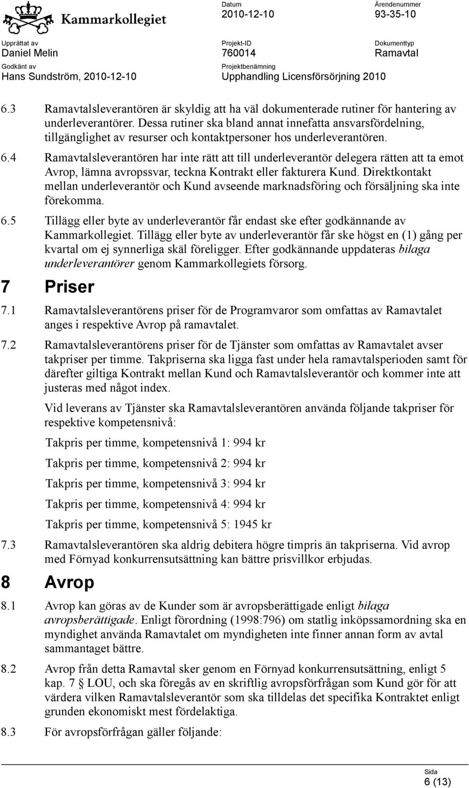 4 Ramavtalsleverantören har inte rätt att till underleverantör delegera rätten att ta emot Avrop, lämna avropssvar, teckna Kontrakt eller fakturera Kund.