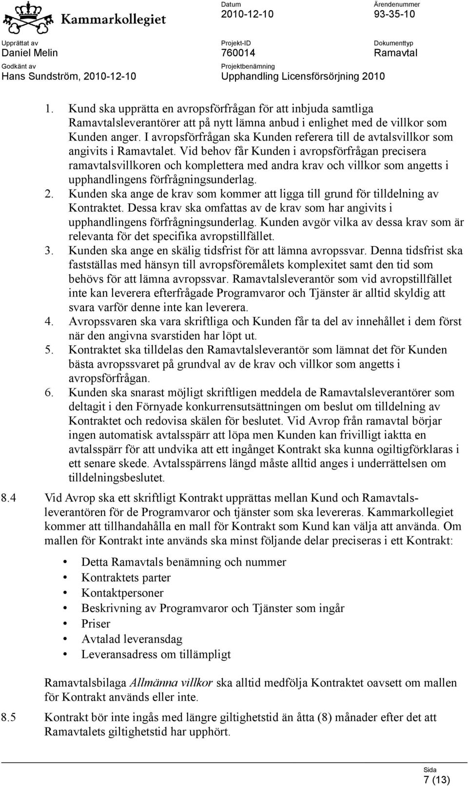 Vid behov får Kunden i avropsförfrågan precisera ramavtalsvillkoren och komplettera med andra krav och villkor som angetts i upphandlingens förfrågningsunderlag. 2.