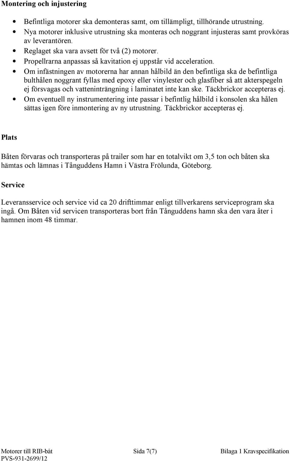 Propellrarna anpassas så kavitation ej uppstår vid acceleration.