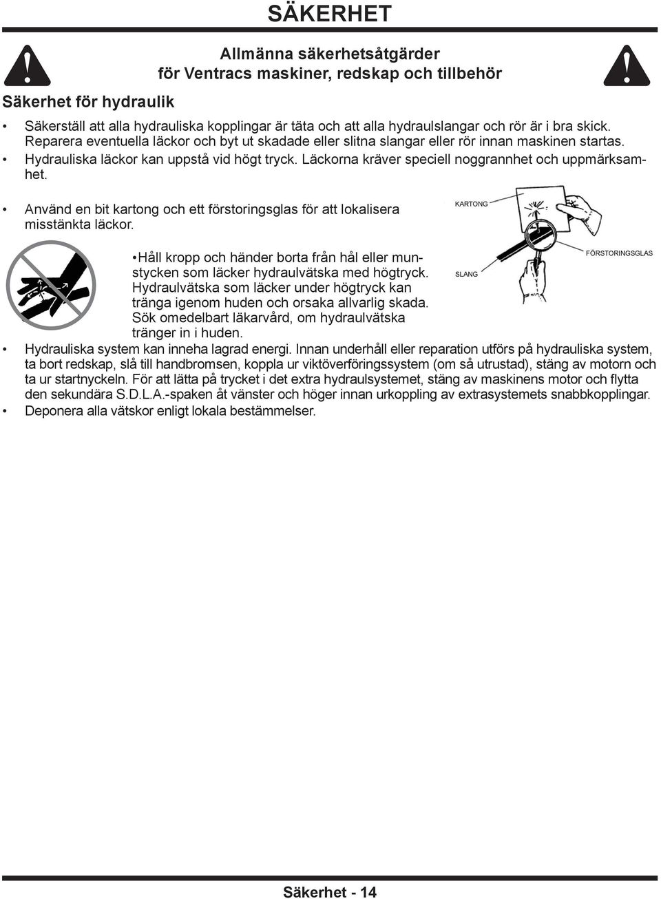 Läckorna kräver speciell noggrannhet och uppmärksamhet. Använd en bit kartong och ett förstoringsglas för att lokalisera misstänkta läckor.
