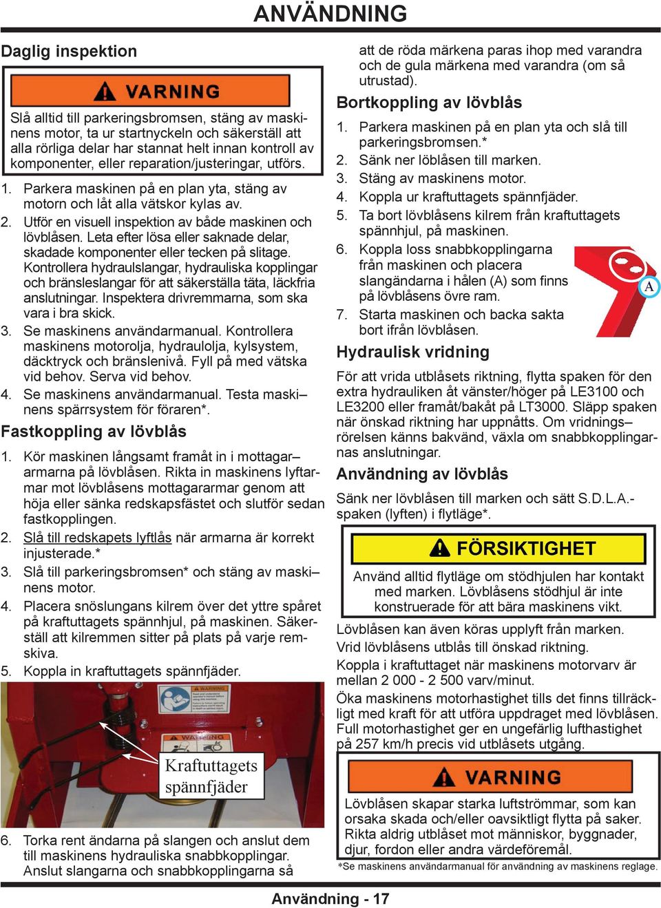 Leta efter lösa eller saknade delar, skadade komponenter eller tecken på slitage. Kontrollera hydraulslangar, hydrauliska kopplingar och bränsleslangar för att säkerställa täta, läckfria anslutningar.