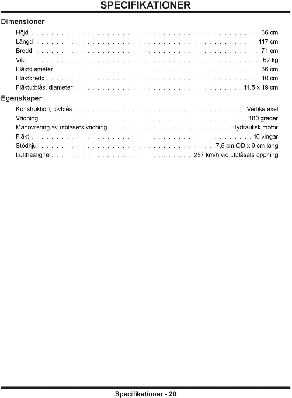 .................................11,5 x 19 cm Egenskaper Konstruktion, lövblås.................................. Vertikalaxel Vridning..........................................180 grader Manövrering av utblåsets vridning.