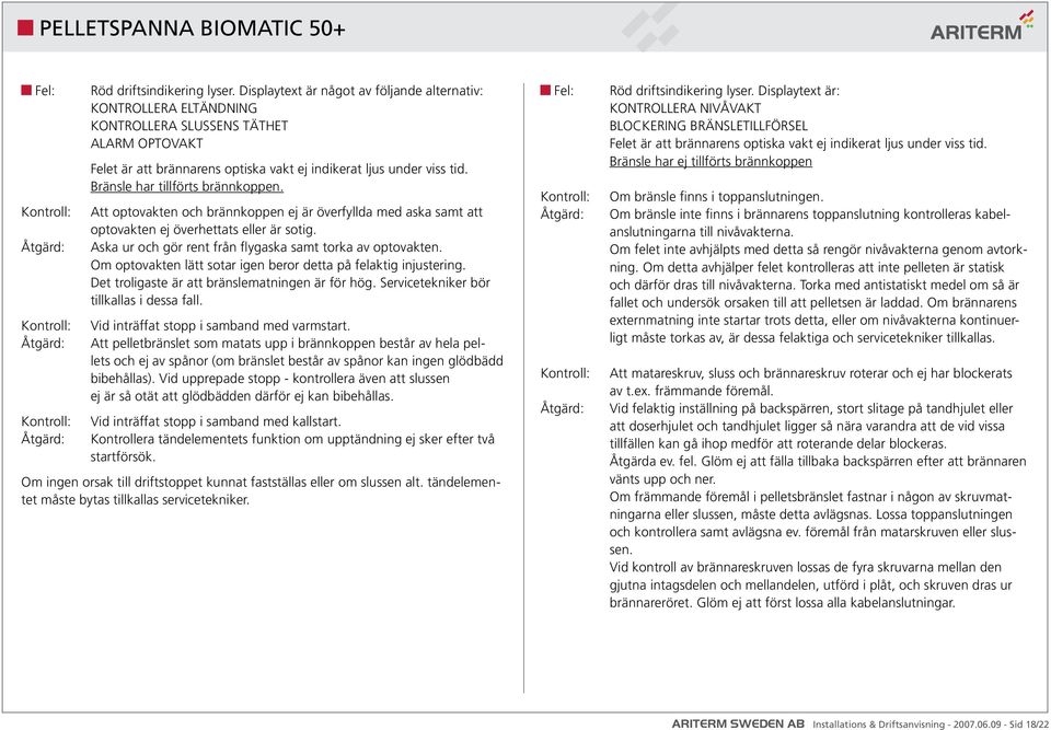 Bränsle har tillförts brännkoppen. Att optovakten och brännkoppen ej är överfyllda med aska samt att optovakten ej överhettats eller är sotig.