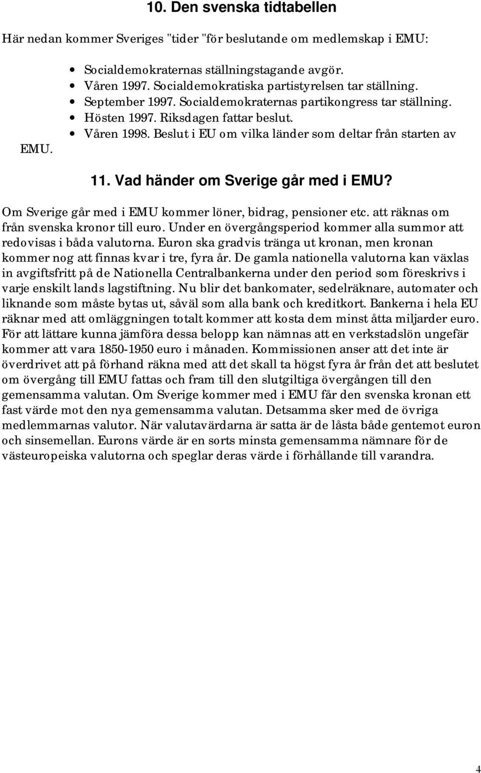 Beslut i EU om vilka länder som deltar från starten av 11. Vad händer om Sverige går med i EMU? Om Sverige går med i EMU kommer löner, bidrag, pensioner etc.