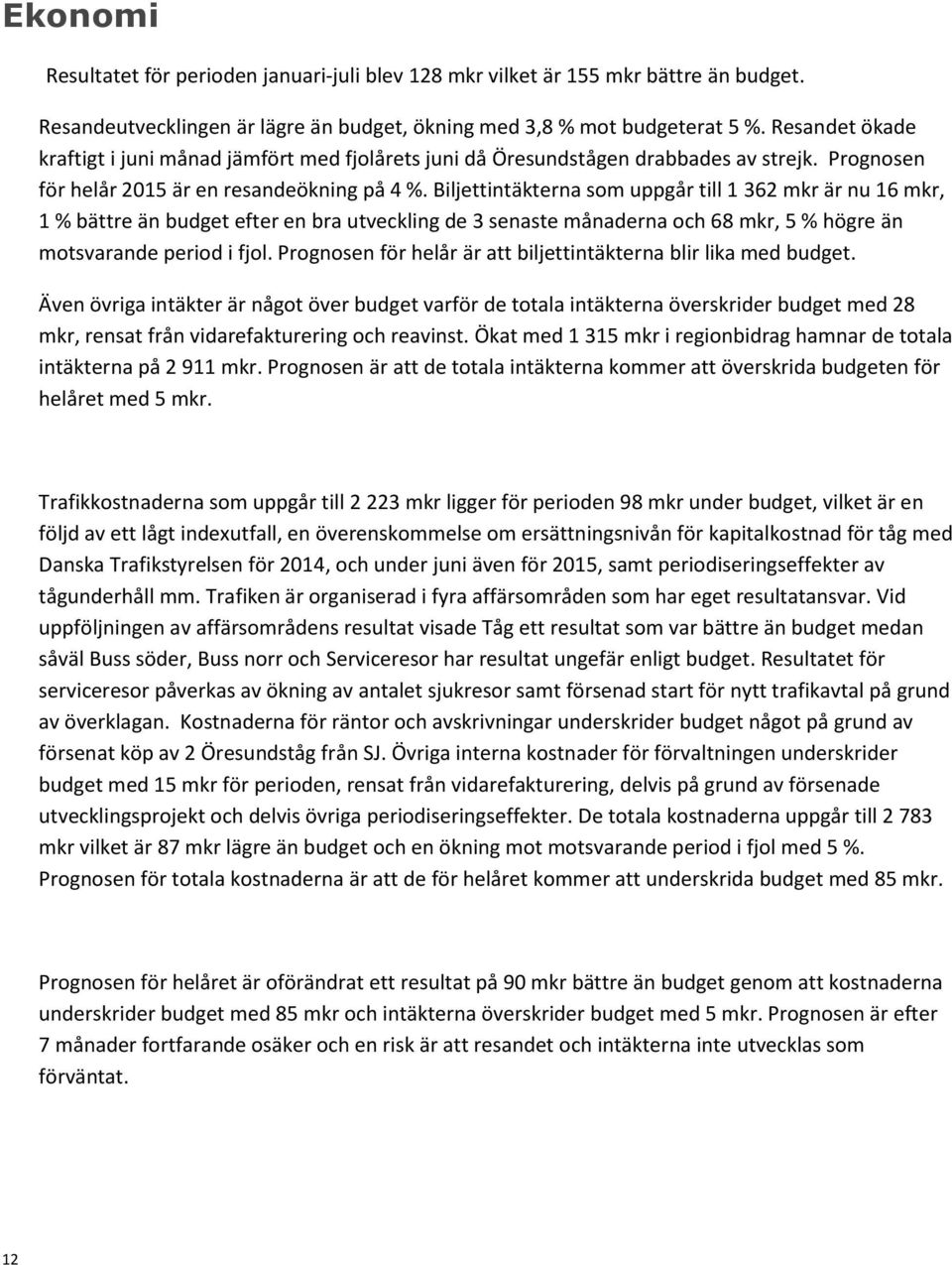 Biljettintäkterna som uppgår till 1 362 mkr är nu 16 mkr, 1 % bättre än budget efter en bra utveckling de 3 senaste månaderna och 68 mkr, 5 % högre än motsvarande period i fjol.