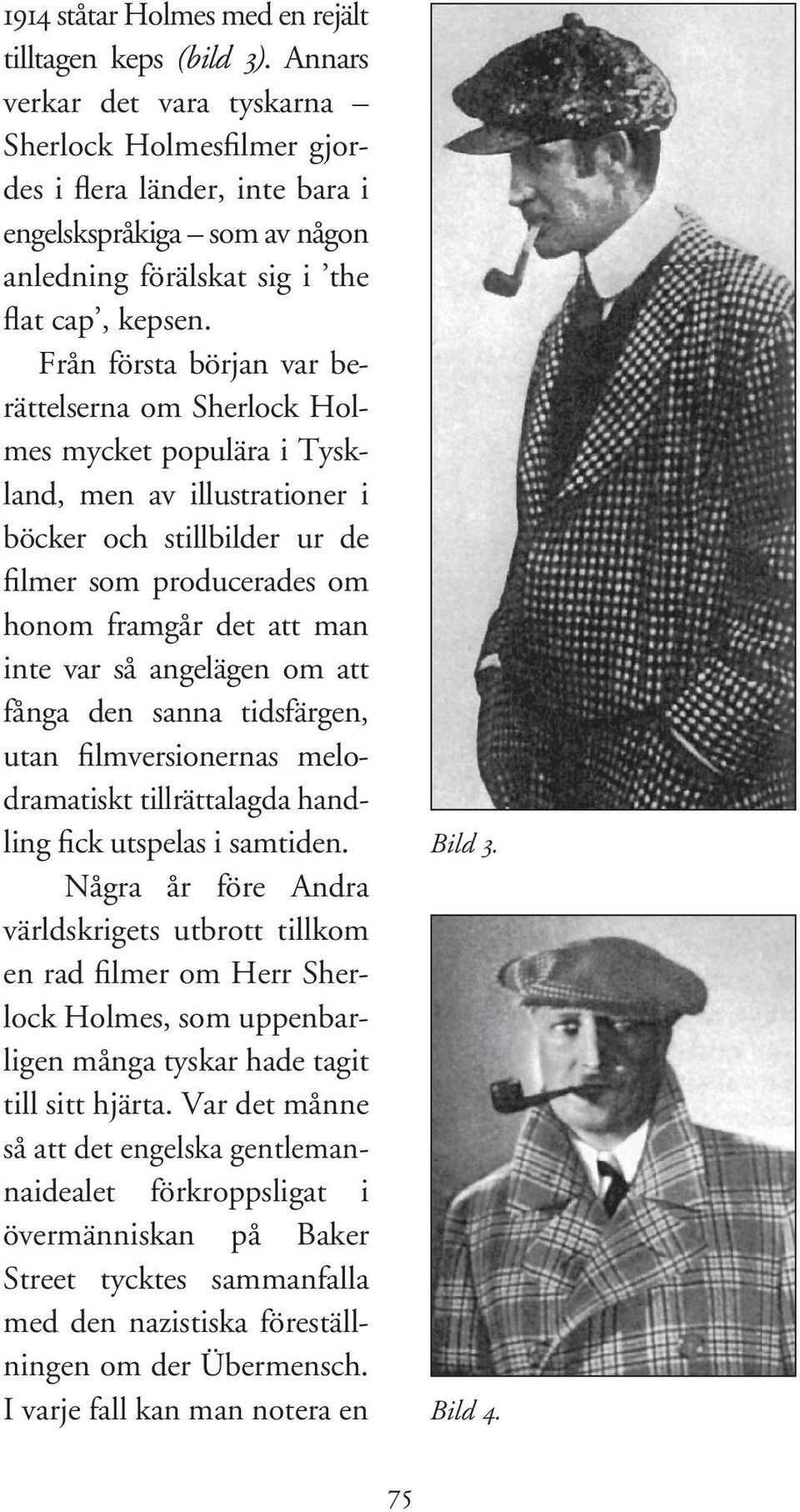 Från första början var berättelserna om Sherlock Holmes mycket populära i Tyskland, men av illustrationer i böcker och stillbilder ur de filmer som producerades om honom framgår det att man inte var