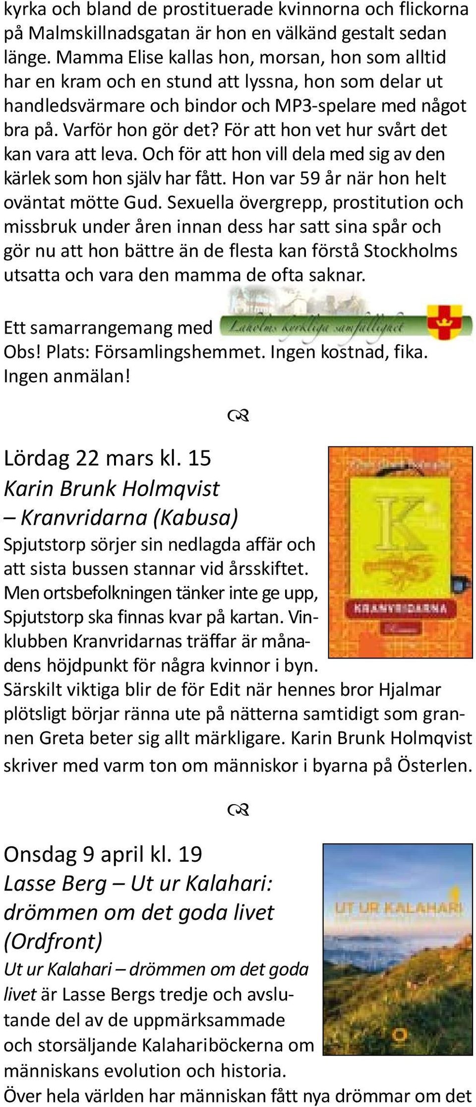 För att hon vet hur svårt det kan vara att leva. Och för att hon vill dela med sig av den kärlek som hon själv har fått. Hon var 59 år när hon helt oväntat mötte Gud.