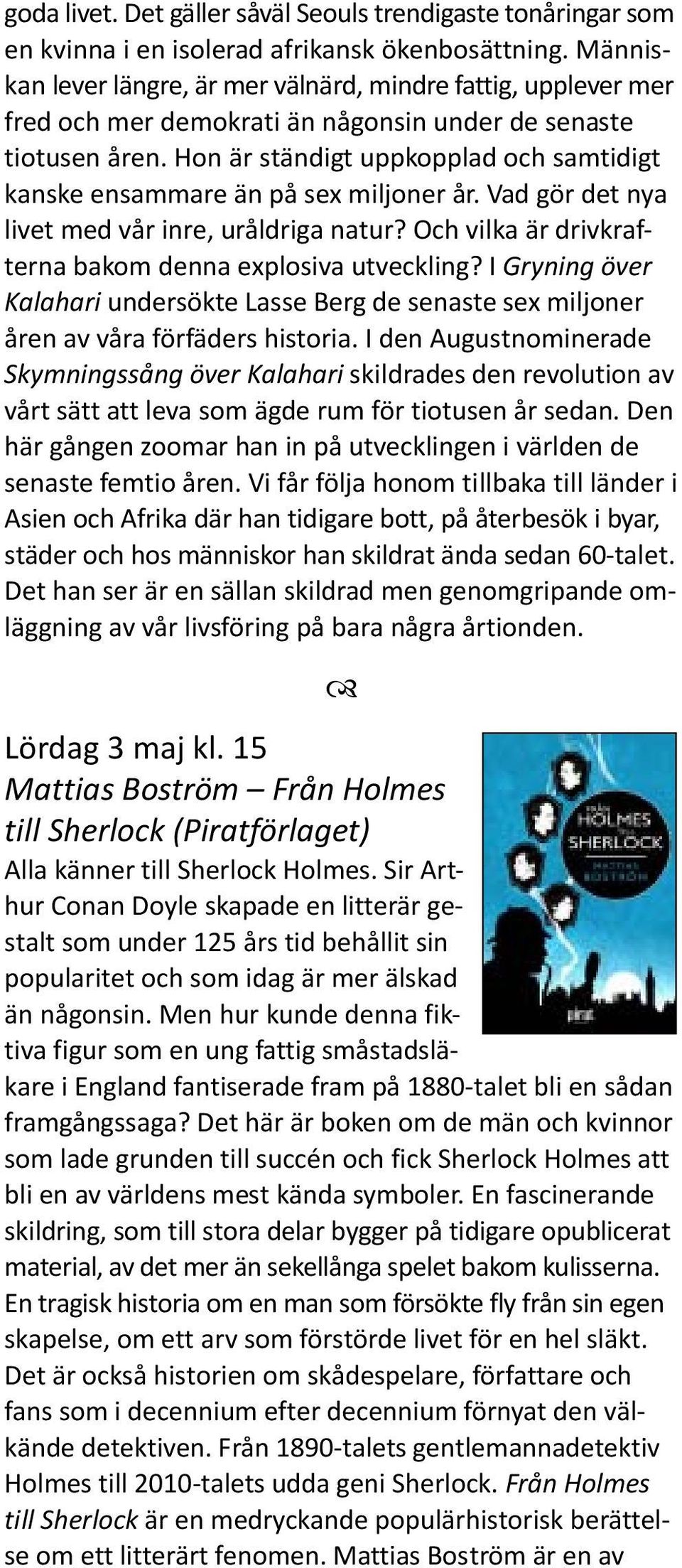Hon är ständigt uppkopplad och samtidigt kanske ensammare än på sex miljoner år. Vad gör det nya livet med vår inre, uråldriga natur? Och vilka är drivkrafterna bakom denna explosiva utveckling?