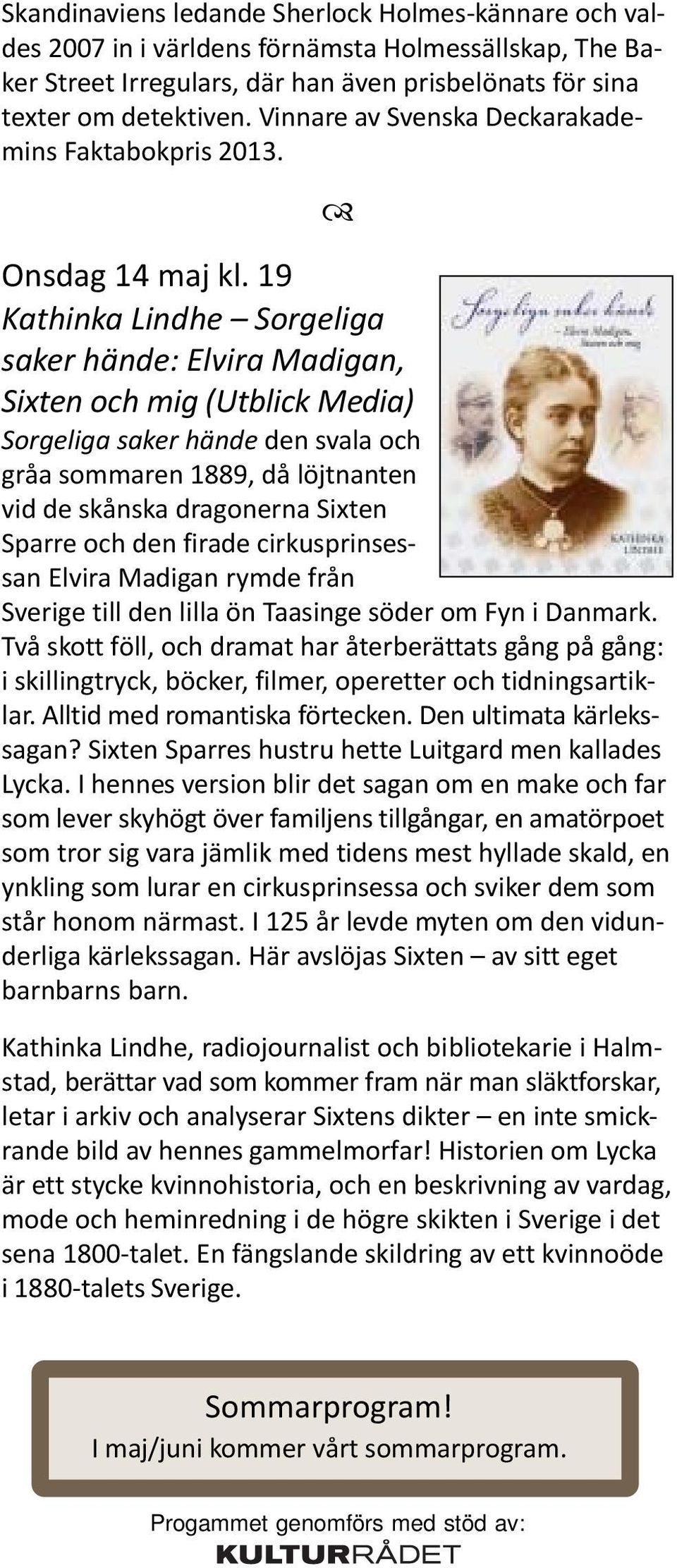 19 Kathinka Lindhe Sorgeliga saker hände: Elvira Madigan, Sixten och mig (Utblick Media) Sorgeliga saker hände den svala och gråa sommaren 1889, då löjtnanten vid de skånska dragonerna Sixten Sparre