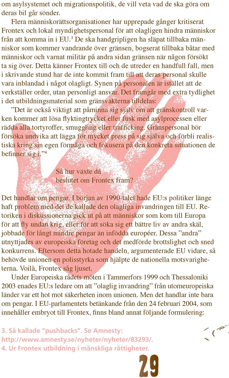 3 De ska handgripligen ha släpat tillbaka människor som kommer vandrande över gränsen, bogserat tillbaka båtar med människor och varnat militär på andra sidan gränsen när någon försökt ta sig över.