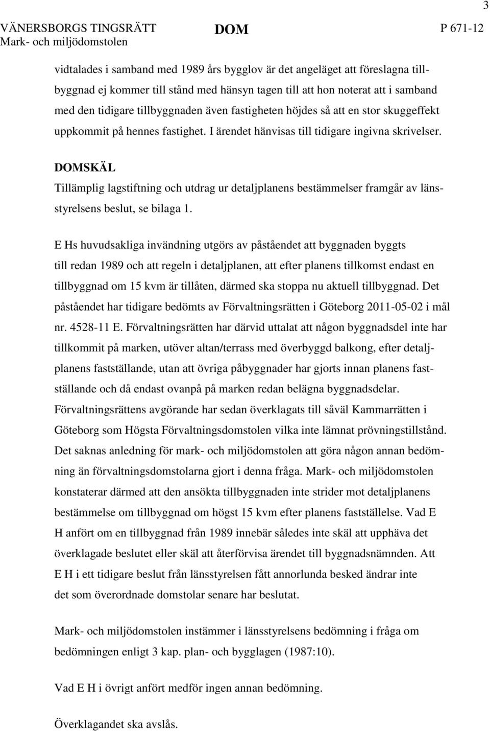 3 DOMSKÄL Tillämplig lagstiftning och utdrag ur detaljplanens bestämmelser framgår av länsstyrelsens beslut, se bilaga 1.