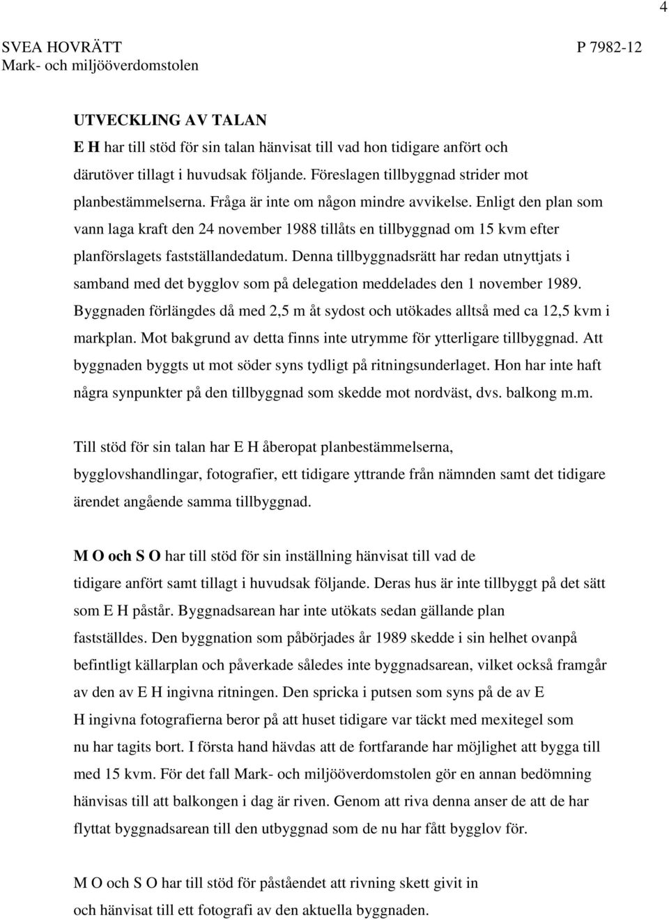 Denna tillbyggnadsrätt har redan utnyttjats i samband med det bygglov som på delegation meddelades den 1 november 1989.