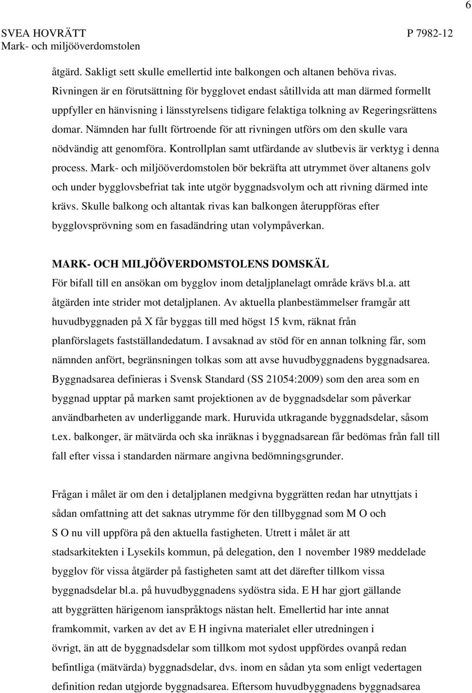 Nämnden har fullt förtroende för att rivningen utförs om den skulle vara nödvändig att genomföra. Kontrollplan samt utfärdande av slutbevis är verktyg i denna process.
