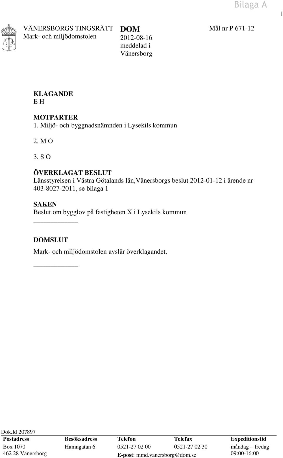 S O ÖVERKLAGAT BESLUT Länsstyrelsen i Västra Götalands län,vänersborgs beslut 2012-01-12 i ärende nr 403-8027-2011, se bilaga 1 SAKEN Beslut om bygglov på