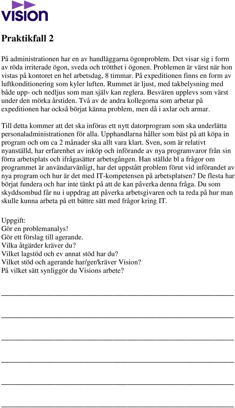 Rummet är ljust, med takbelysning med både upp- och nedljus som man själv kan reglera. Besvären upplevs som värst under den mörka årstiden.