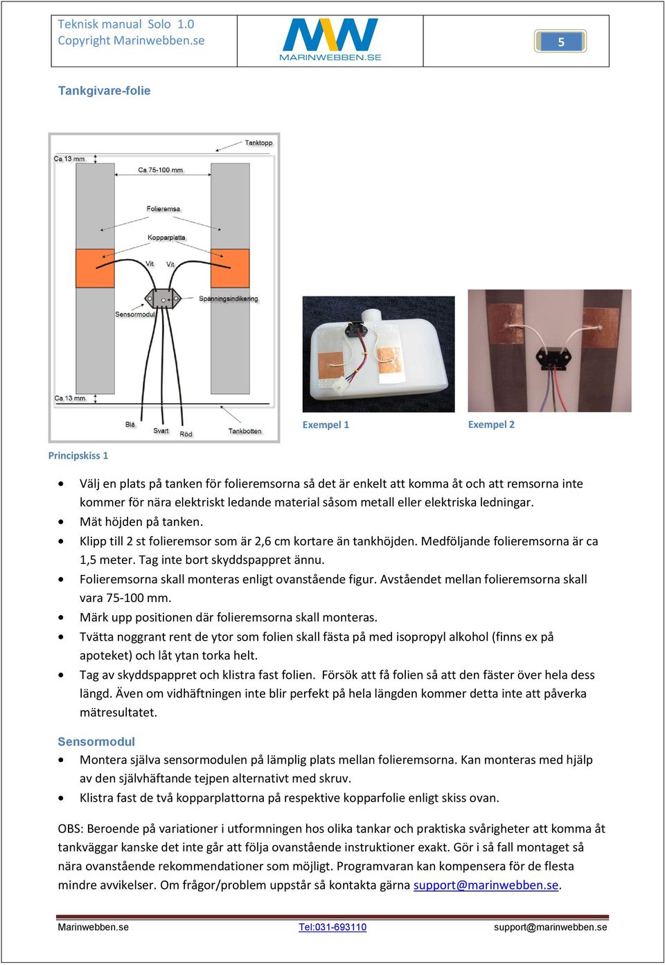 Folieremsorna skall monteras enligt ovanstående figur. Avståendet mellan folieremsorna skall vara 75-100 mm. Märk upp positionen där folieremsorna skall monteras.