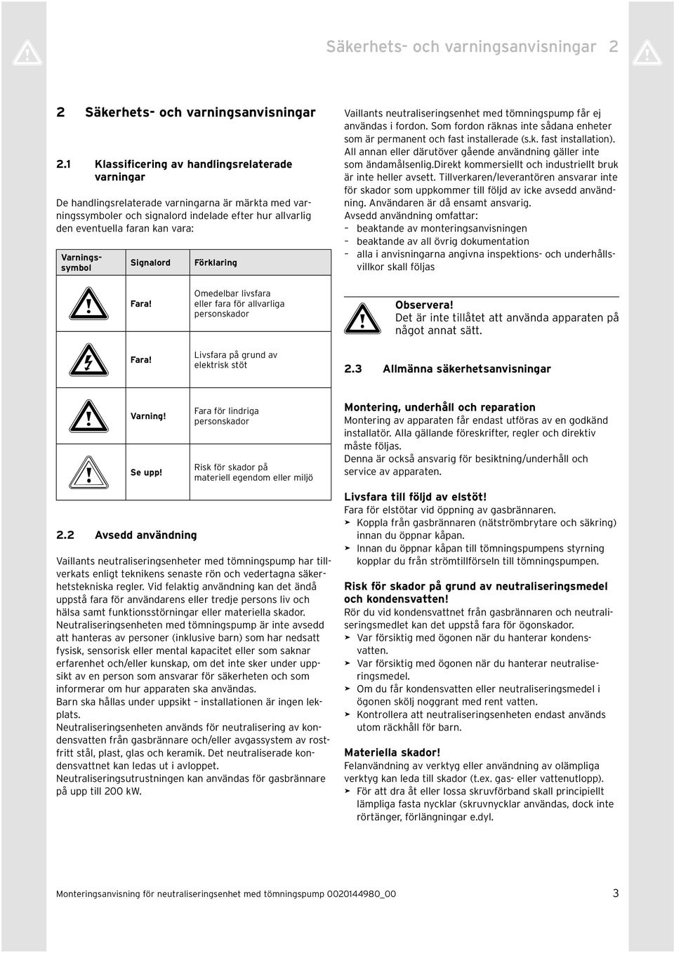 Varningssymbol Signalord Förklaring Vaillants neutraliseringsenhet med tömningspump får ej användas i fordon. Som fordon räknas inte sådana enheter som är permanent och fast installerade (s.k. fast installation).