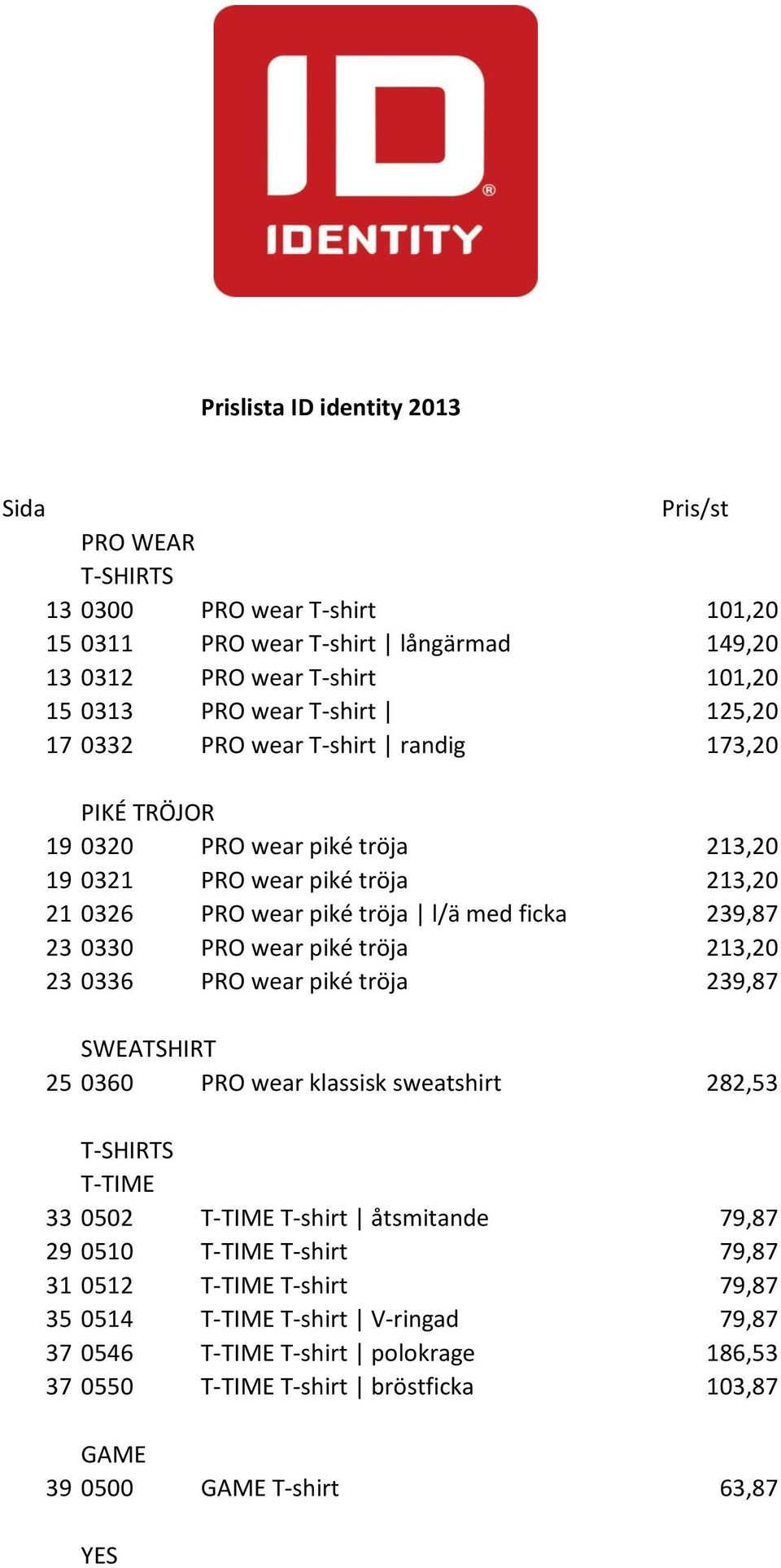 wear piké tröja 213,20 23 0336 PRO wear piké tröja 239,87 SWEATSHIRT 25 0360 PRO wear klassisk sweatshirt 282,53 T-SHIRTS T-TIME 33 0502 T-TIME T-shirt åtsmitande 79,87 29 0510 T-TIME