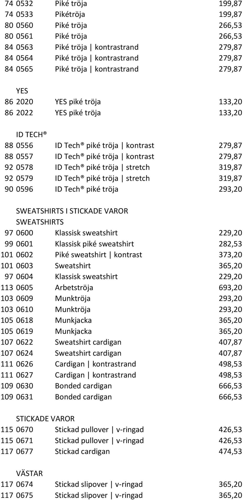 tröja stretch 319,87 92 0579 ID Tech piké tröja stretch 319,87 90 0596 ID Tech piké tröja 293,20 SWEATSHIRTS І STICKADE VAROR SWEATSHIRTS 97 0600 Klassisk sweatshirt 229,20 99 0601 Klassisk piké