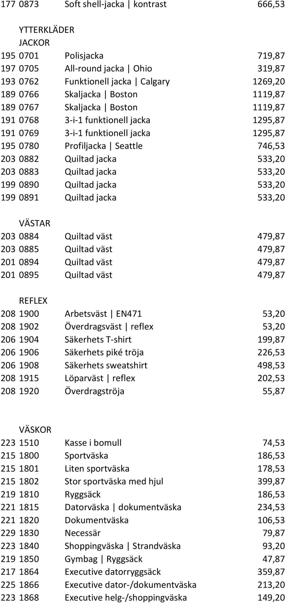 Quiltad jacka 533,20 199 0890 Quiltad jacka 533,20 199 0891 Quiltad jacka 533,20 VÄSTAR 203 0884 Quiltad väst 479,87 203 0885 Quiltad väst 479,87 201 0894 Quiltad väst 479,87 201 0895 Quiltad väst