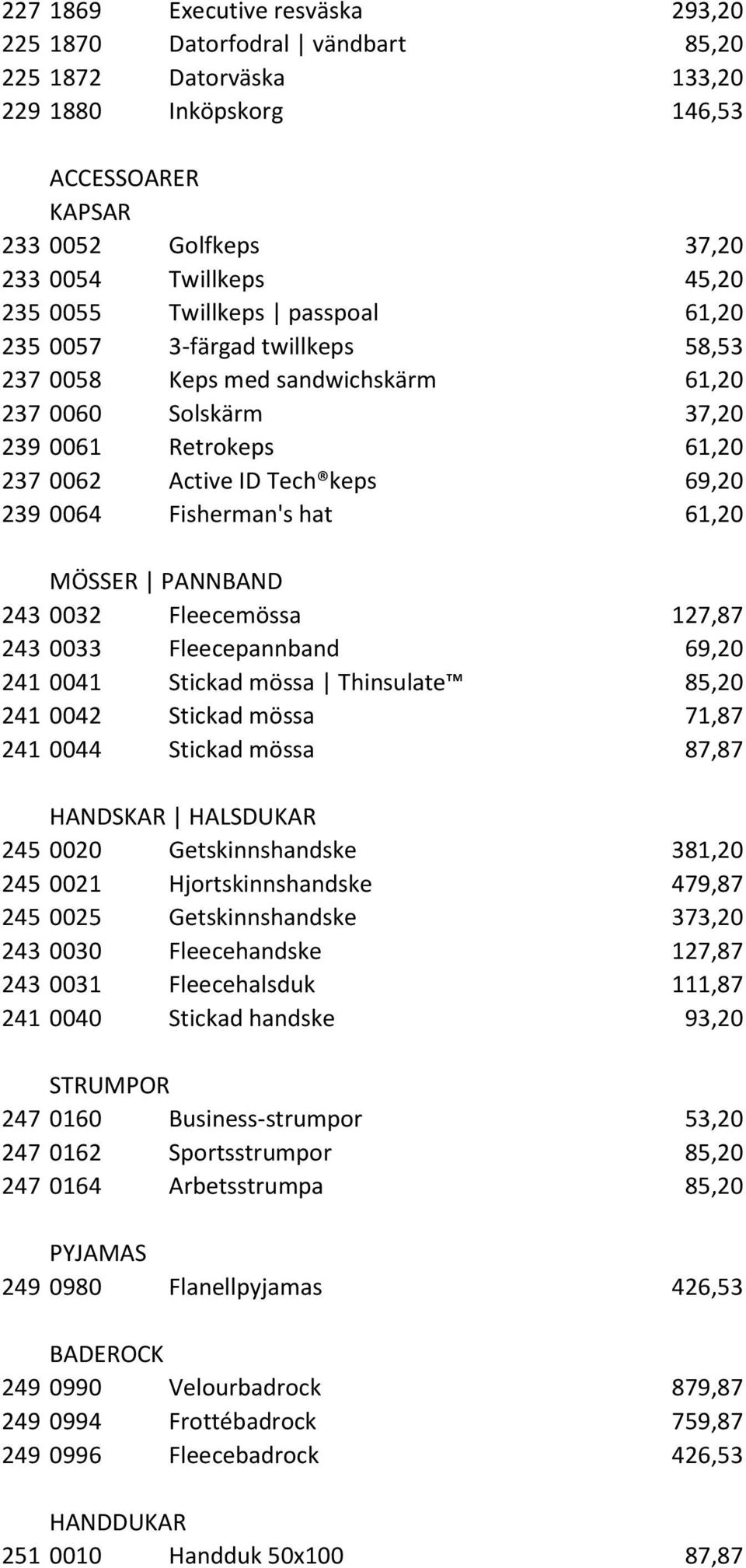 Fisherman's hat 61,20 MÖSSER PANNBAND 243 0032 Fleecemössa 127,87 243 0033 Fleecepannband 69,20 241 0041 Stickad mössa Thinsulate 85,20 241 0042 Stickad mössa 71,87 241 0044 Stickad mössa 87,87