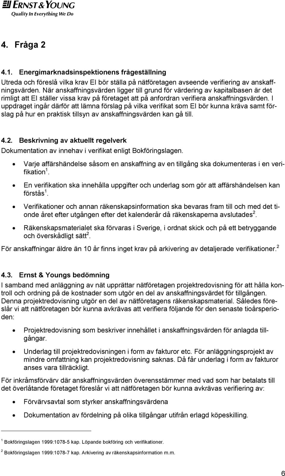 I uppdraget ingår därför att lämna förslag på vilka verifikat som EI bör kunna kräva samt förslag på hur en praktisk tillsyn av anskaffningsvärden kan gå till. 4.2.