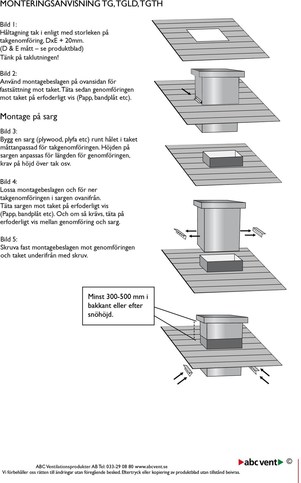 Montage på sarg Bild 3: Bygg en sarg (plywood, plyfa etc) runt hålet i taket måttanpassad för takgenomföringen. Höjden på sargen anpassas för längden för genomföringen, krav på höjd över tak osv.