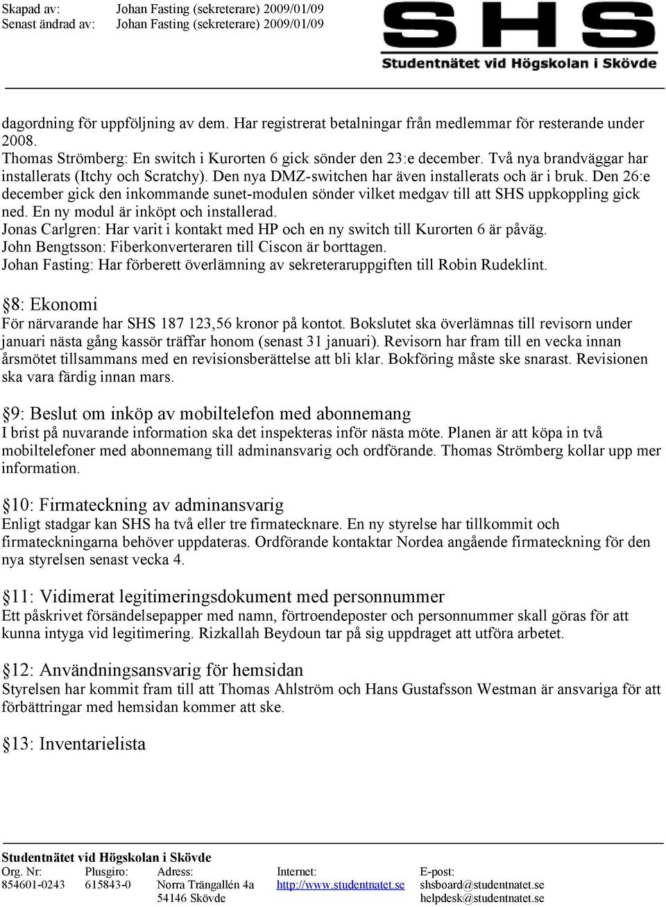 Den 26:e december gick den inkommande sunet-modulen sönder vilket medgav till att SHS uppkoppling gick ned. En ny modul är inköpt och installerad.