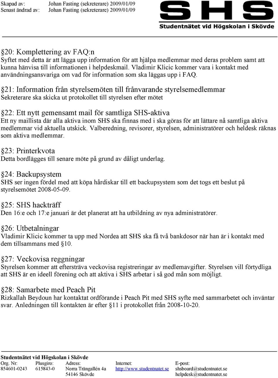 21: Information från styrelsemöten till frånvarande styrelsemedlemmar Sekreterare ska skicka ut protokollet till styrelsen efter mötet 22: Ett nytt gemensamt mail för samtliga SHS-aktiva Ett ny