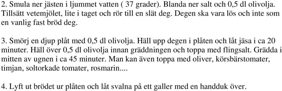 Smörj en djup plåt med 0,5 dl olivolja. Häll upp degen i plåten och låt jäsa i ca 20 minuter.