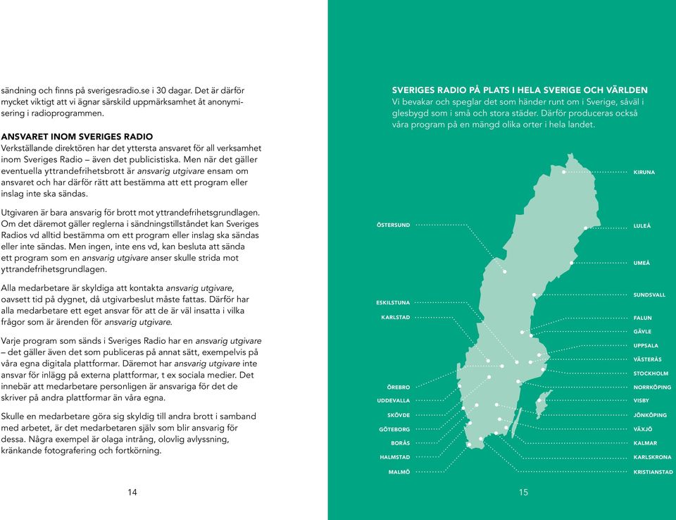 Men när det gäller eventuella yttrandefrihetsbrott är ansvarig utgivare ensam om ansvaret och har därför rätt att bestämma att ett program eller inslag inte ska sändas.