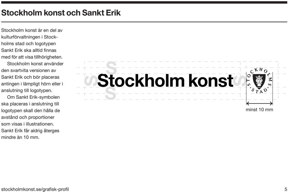 Stockholm konst använder den svartvita versionen av Sankt Erik och bör placeras antingen i lämpligt hörn eller i anslutning till